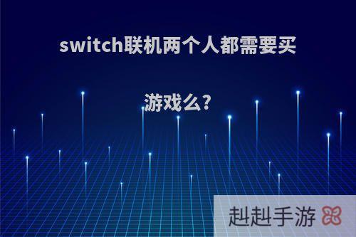 switch联机两个人都需要买游戏么?
