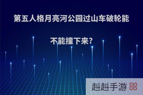 第五人格月亮河公园过山车破轮能不能撞下来?
