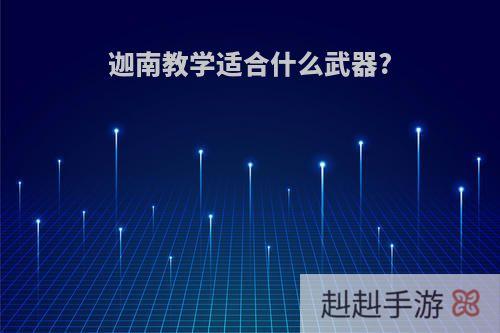 迦南教学适合什么武器?