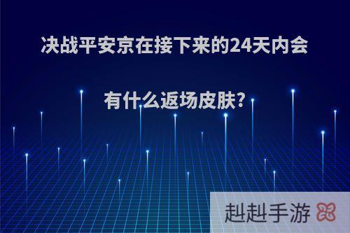 决战平安京在接下来的24天内会有什么返场皮肤?