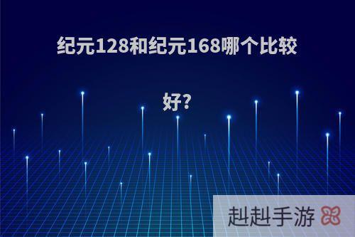 纪元128和纪元168哪个比较好?