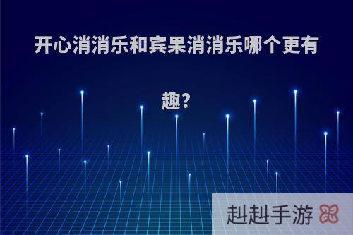 开心消消乐和宾果消消乐哪个更有趣?