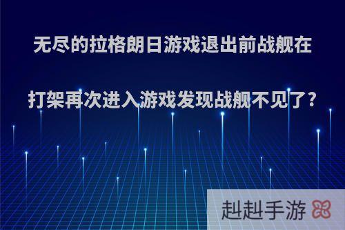 无尽的拉格朗日游戏退出前战舰在打架再次进入游戏发现战舰不见了?