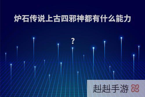 炉石传说上古四邪神都有什么能力?