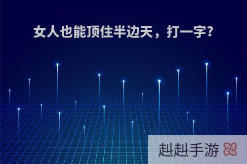 女人也能顶住半边天，打一字?