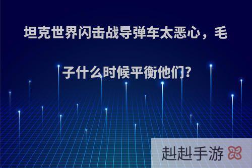 坦克世界闪击战导弹车太恶心，毛子什么时候平衡他们?