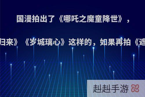 国漫拍出了《哪吒之魔童降世》，《西游记之大圣归来》《岁城璃心》这样的，如果再拍《遮天》，会有多震撼?