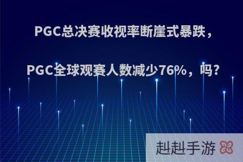 PGC总决赛收视率断崖式暴跌，PGC全球观赛人数减少76%，吗?