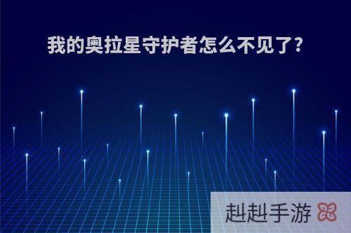 我的奥拉星守护者怎么不见了?