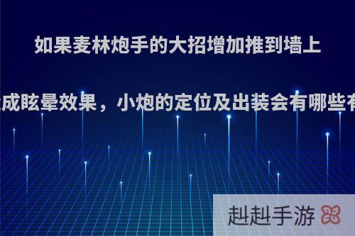 如果麦林炮手的大招增加推到墙上可对敌人造成眩晕效果，小炮的定位及出装会有哪些有趣的变化?