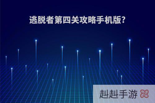 逃脱者第四关攻略手机版?