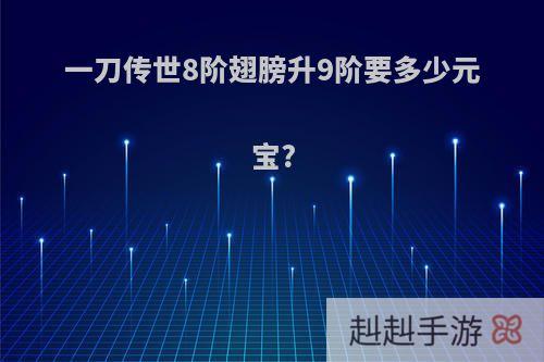 一刀传世8阶翅膀升9阶要多少元宝?