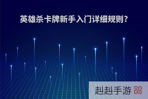英雄杀卡牌新手入门详细规则?