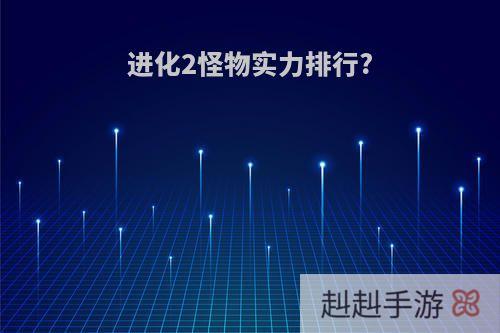 进化2怪物实力排行?