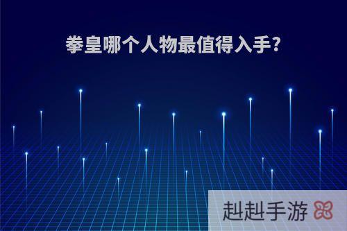 拳皇哪个人物最值得入手?