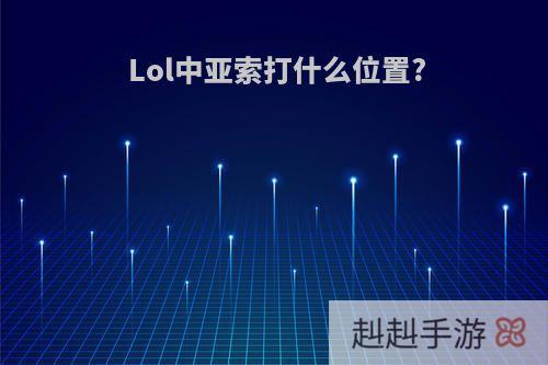 Lol中亚索打什么位置?