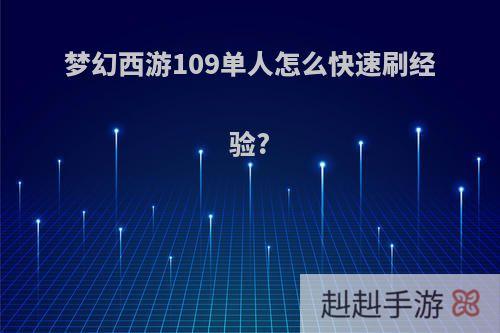 梦幻西游109单人怎么快速刷经验?