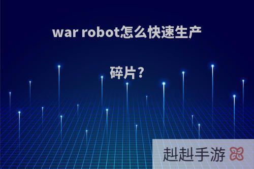 war robot怎么快速生产碎片?