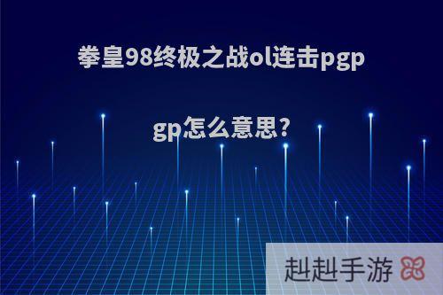 拳皇98终极之战ol连击pgpgp怎么意思?