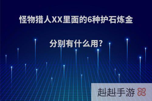 怪物猎人XX里面的6种护石炼金分别有什么用?