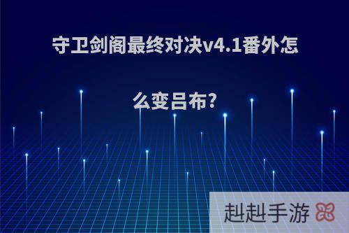 守卫剑阁最终对决v4.1番外怎么变吕布?
