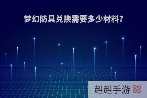 梦幻防具兑换需要多少材料?