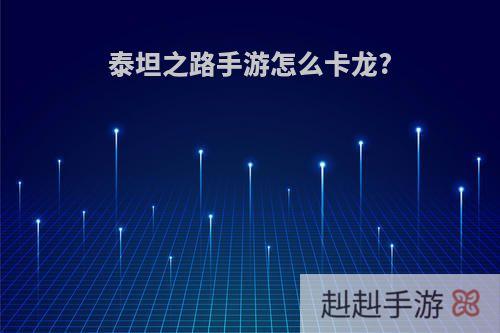 泰坦之路手游怎么卡龙?