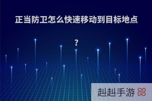 正当防卫怎么快速移动到目标地点?