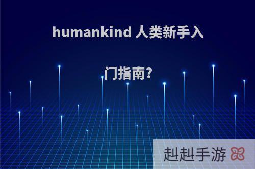 humankind 人类新手入门指南?