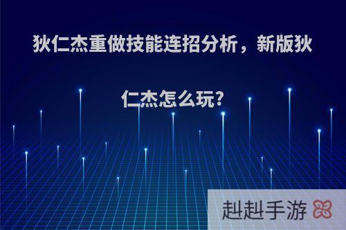 狄仁杰重做技能连招分析，新版狄仁杰怎么玩?