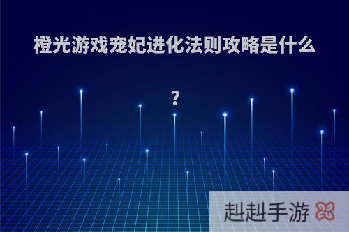 橙光游戏宠妃进化法则攻略是什么?