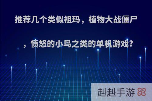 推荐几个类似祖玛，植物大战僵尸，愤怒的小鸟之类的单机游戏?