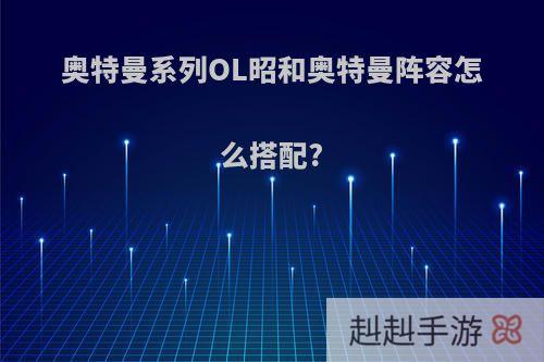 奥特曼系列OL昭和奥特曼阵容怎么搭配?