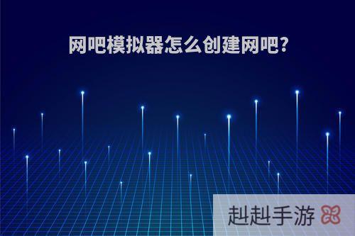 网吧模拟器怎么创建网吧?