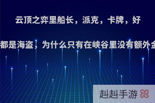 云顶之弈里船长，派克，卡牌，好运姐都是海盗，为什么只有在峡谷里没有额外金币?