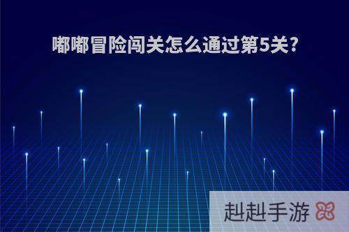 嘟嘟冒险闯关怎么通过第5关?