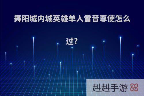 舞阳城内城英雄单人雷音尊使怎么过?