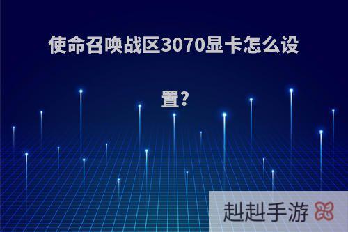 使命召唤战区3070显卡怎么设置?