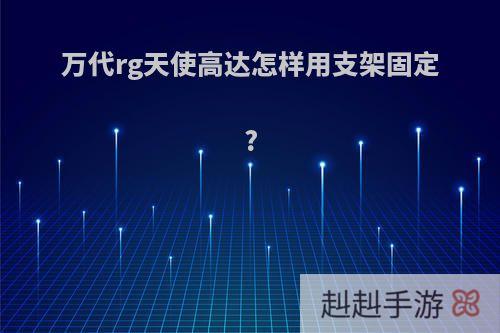 万代rg天使高达怎样用支架固定?