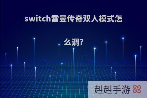 switch雷曼传奇双人模式怎么调?