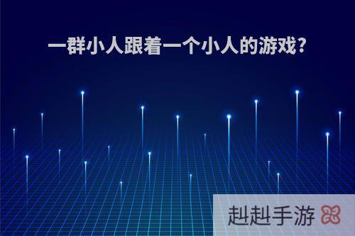 一群小人跟着一个小人的游戏?