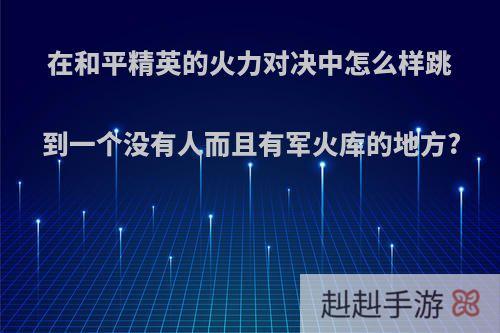 在和平精英的火力对决中怎么样跳到一个没有人而且有军火库的地方?