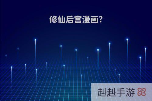 修仙后宫漫画?
