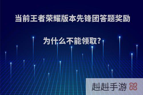 当前王者荣耀版本先锋团答题奖励为什么不能领取?