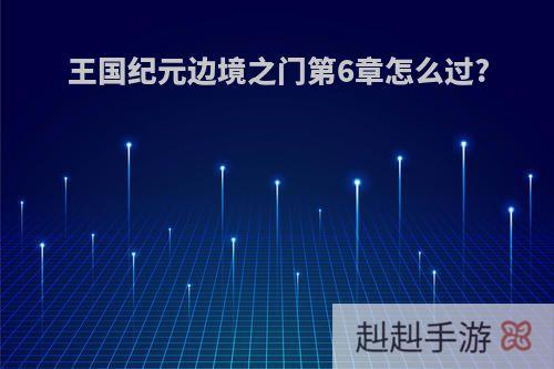 王国纪元边境之门第6章怎么过?