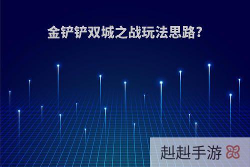 金铲铲双城之战玩法思路?