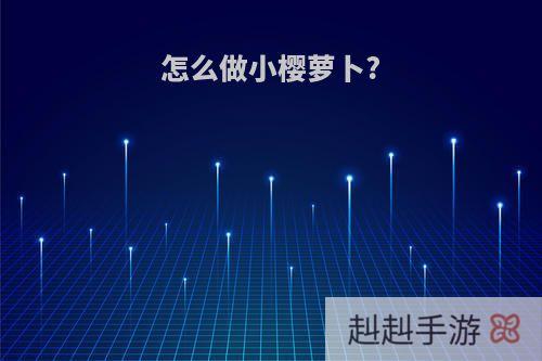 怎么做小樱萝卜?
