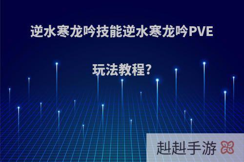 逆水寒龙吟技能逆水寒龙吟PVE玩法教程?