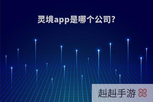 灵境app是哪个公司?