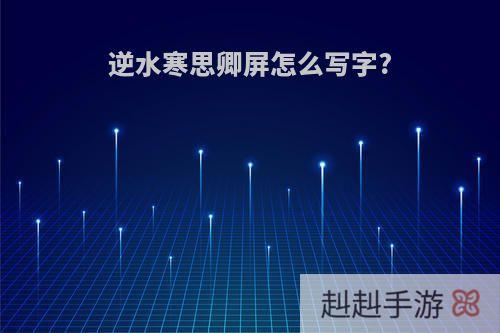 逆水寒思卿屏怎么写字?
